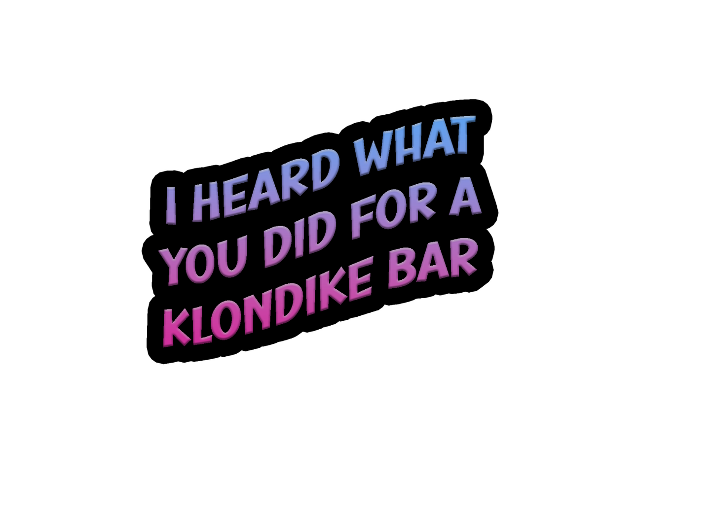 I heard what you did for a Klondike Bar - vinyl sticker - many sizes available