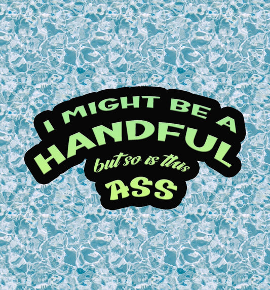 I Might Be A Handful.. But So Is This ASS - vinyl decal sticker - many sizes