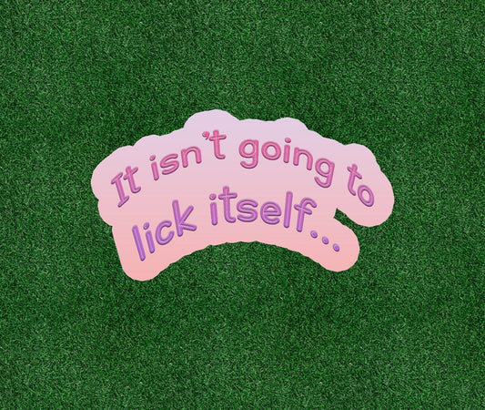 It Isn't Going To Lick Itself... vinyl decal sticker - many sizes available