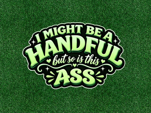 I Might Be A Handful.. But So Is This ASS waterproof vinyl sticker - many sizes
