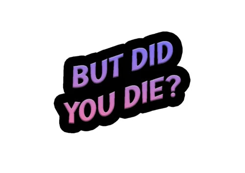 BUT DID YOU DIE? - 100% waterproof vinyl sticker decal - many sizes available