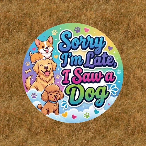 Sorry I'm Late, I saw a Dog - 100% waterproof vinyl sticker decal - many sizes