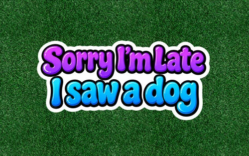 Sorry I'm Late, I saw a Dog - 100% waterproof vinyl sticker decal - many sizes