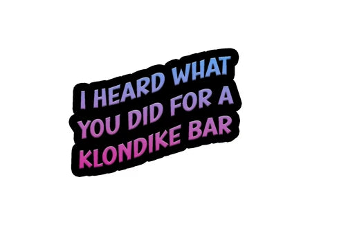 I heard what you did for a Klondike Bar - waterproof vinyl sticker - many sizes