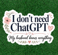I Don't Need ChatGpt - My husband knows everything waterproof vinyl sticker